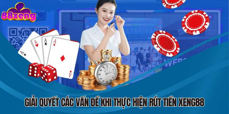 Giải quyết các vấn đề khi thực hiện rút tiền Xeng88